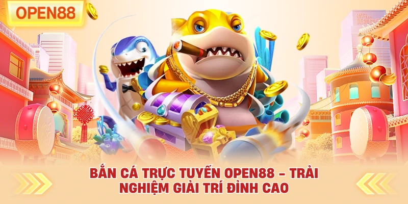 Bắn Cá Trực Tuyến OPEN88 - Trải Nghiệm Giải Trí Đỉnh Cao