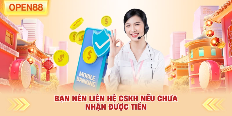 Bạn nên liên hệ CSKH nếu chưa nhận được tiền