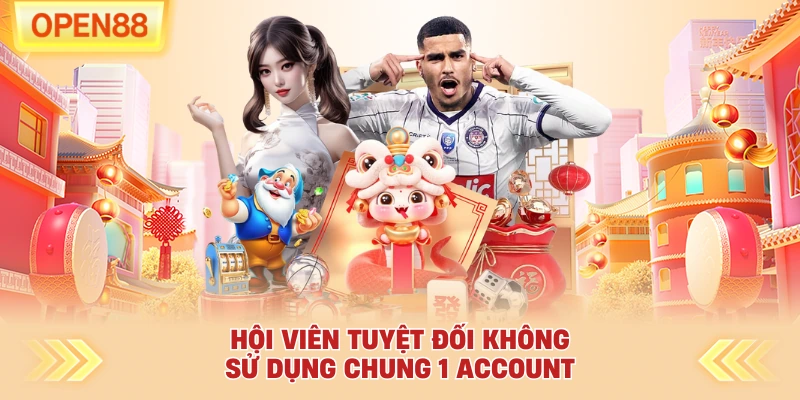 Hội viên tuyệt đối không sử dụng chung 1 account
