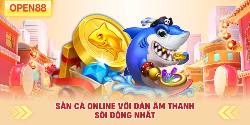 Săn cá online với dàn âm thanh sôi động nhất