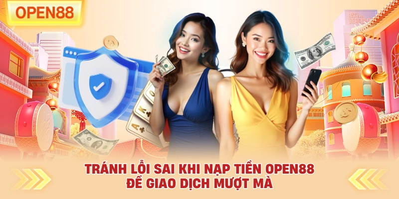 Tránh lỗi sai khi nạp tiền OPEN88 để giao dịch mượt mà